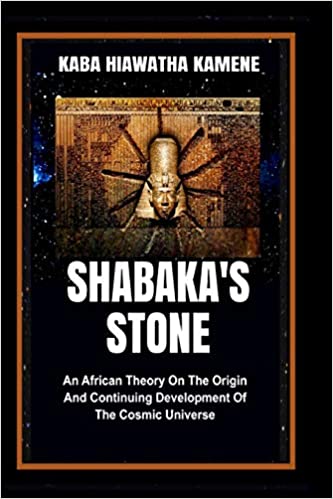 Shabaka’s Stone: An African Theory on the Origin and Continuing Development of the Cosmic Universe by Kaba Hiawatha Kamene
