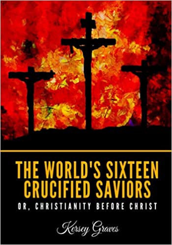 The World's Sixteen Crucified Saviours: Christianity Before Christ