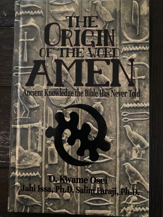 The Origin of the Word Amen: Ancient Knowledge the Bible Has Never Told by O. Kwame Osei; Editor-Ph.D. Jahi Issa; Editor-Ph.D. Salim Faraji